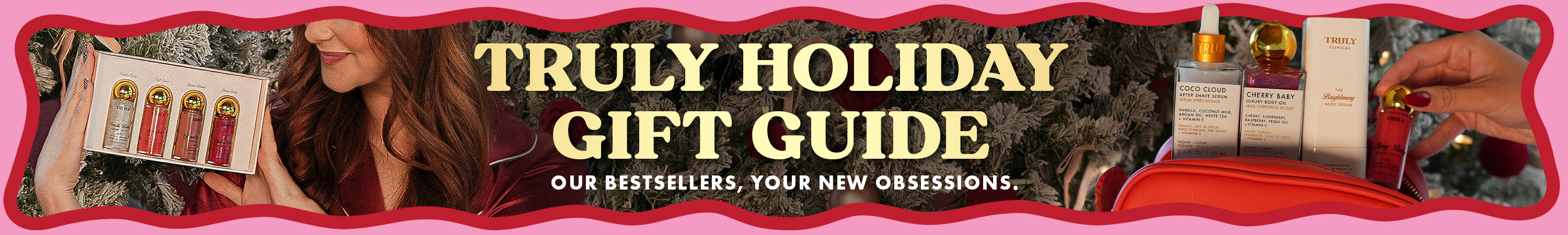 Truly Holiday Gift Guide. Our bestsellers, your new obsessions.